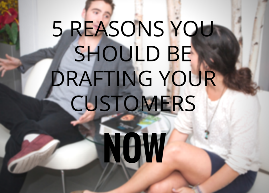 Top 5 Reasons You Need to Be Drafting Customers